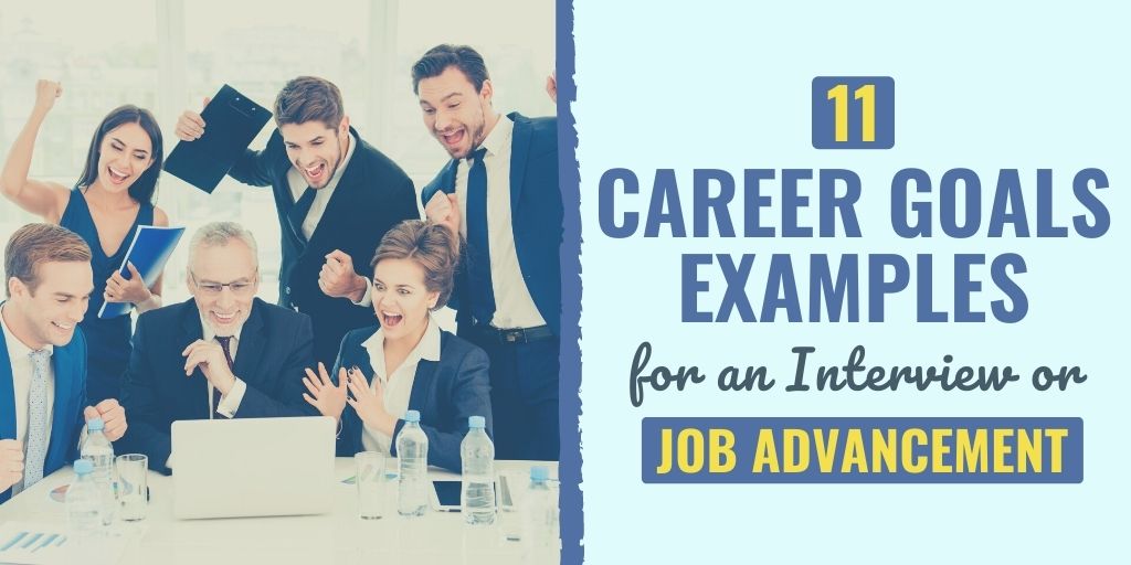 11 Career Goals Examples for an Interview or Job Advancement