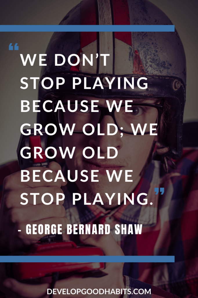 Quotes About Imagination and Play - “We don’t stop playing because we grow old; we grow old because we stop playing.” – George Bernard Shaw | nature creativity quotes | quotes on creativity and imagination | creativity and innovation quotes #quoteoftheday #quotesoftheday #quotestoliveby