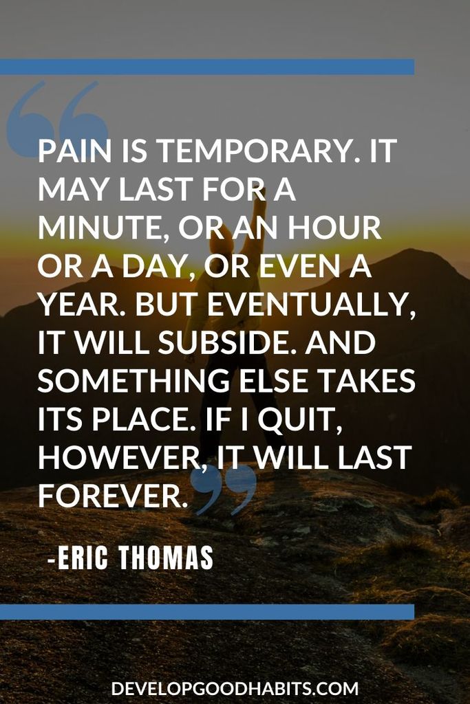 On Pain and Believing in Yourself - “Pain is temporary. It may last for a minute, or an hour or a day, or even a year. But eventually, it will subside. And something else takes its place. If I quit, however, it will last forever.” - Eric Thoms | eric thomas quotes wallpaper | eric thomas quotes i can i will i must | eric thomas quotes whats your why #quote #quotes #qotd