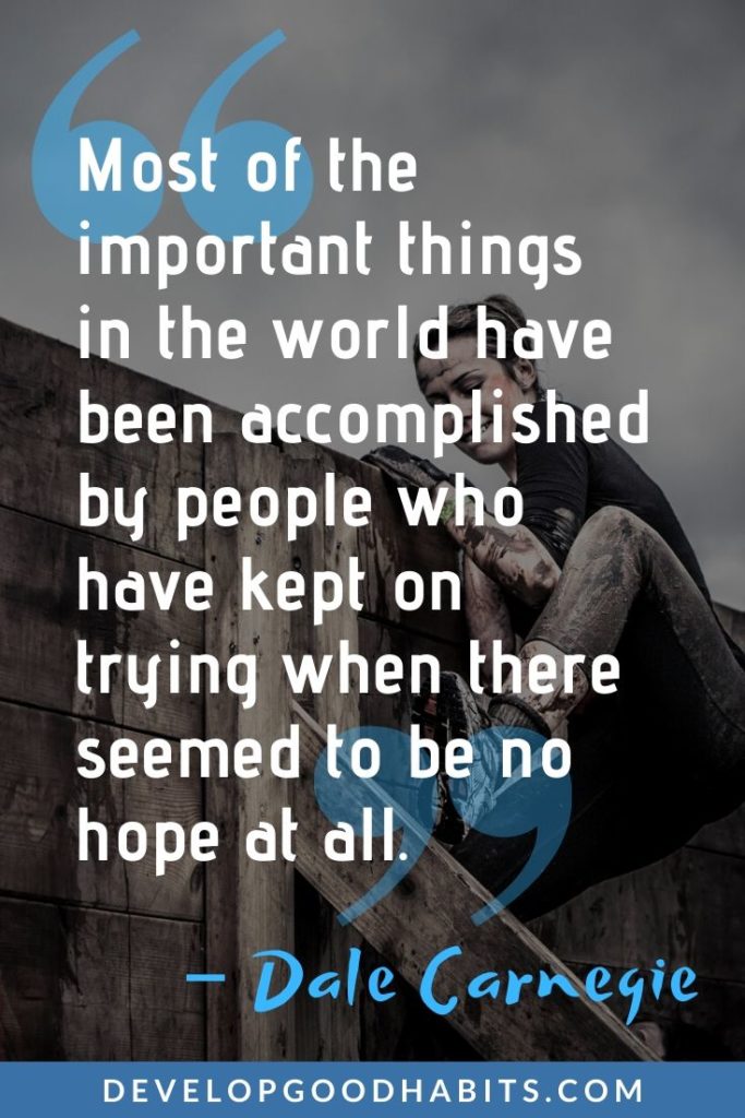 Quotes About Hope and Strength - “Most of the important things in the world have been accomplished by people who have kept on trying when there seemed to be no hope at all.” – Dale Carnegie | hope quotes bible | never lose hope quotes | quotes about hope and faith #quoteoftheday #quotesoftheday #quotestoliveby