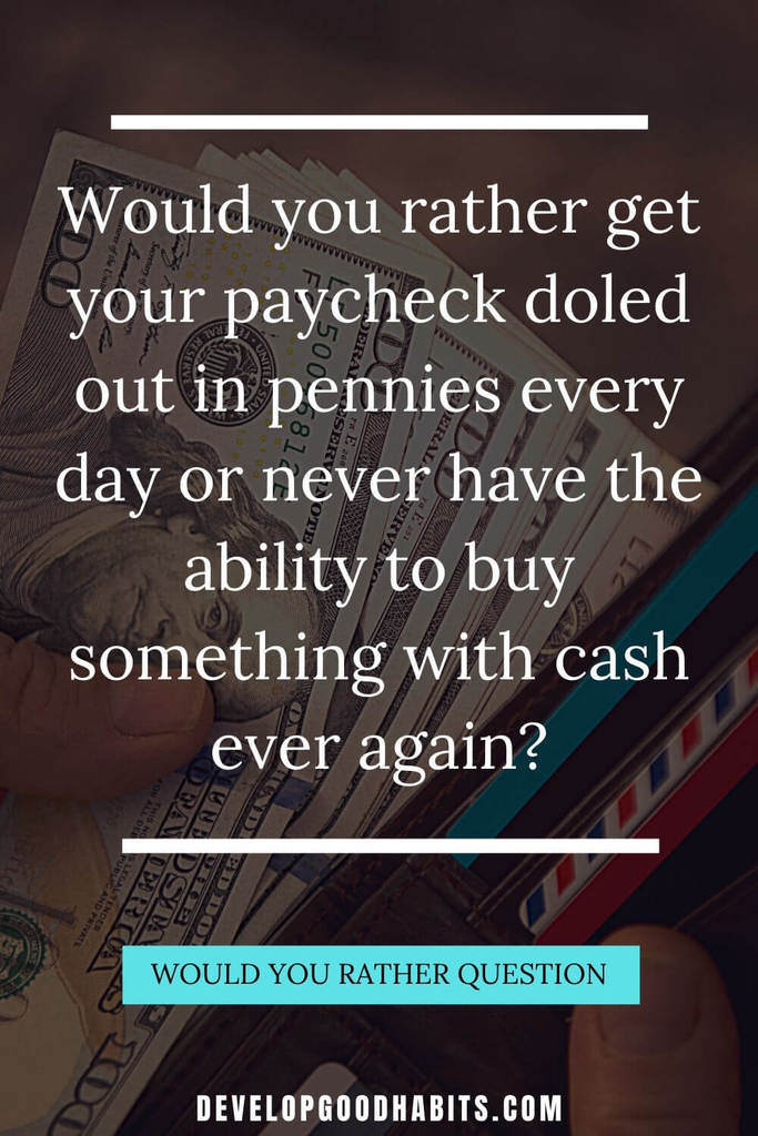 Would You Rather Questions - Would you rather get your paycheck doled out in pennies every day or never have the ability to buy something with cash ever again? | deep would you rather questions | would you rather questions for couples | emotional would you rather questions #affirmations #wouldyourather #question
