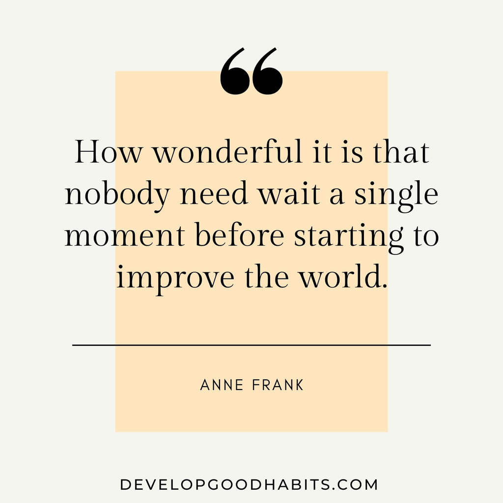 vision board quotes motivation | vision board quotes goal setting |  “How wonderful it is that nobody need wait a single moment before starting to improve the world.” – Anne Frank