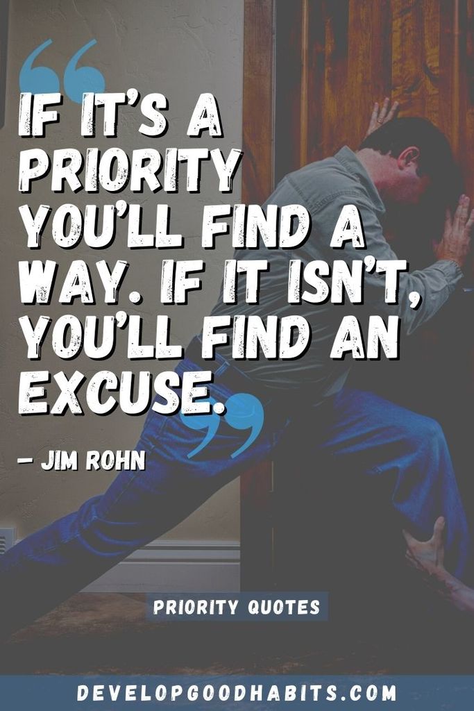 “If it’s a priority you’ll find a way. If it isn’t, you’ll find an excuse.” – Jim Rohn | action expresses priorities | priority quotes images