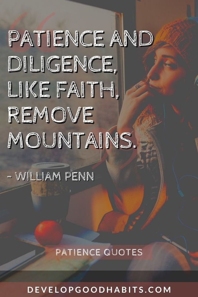 “Patience and diligence, like faith, remove mountains.” – William Penn | patience quotes funny | patience quotes for work