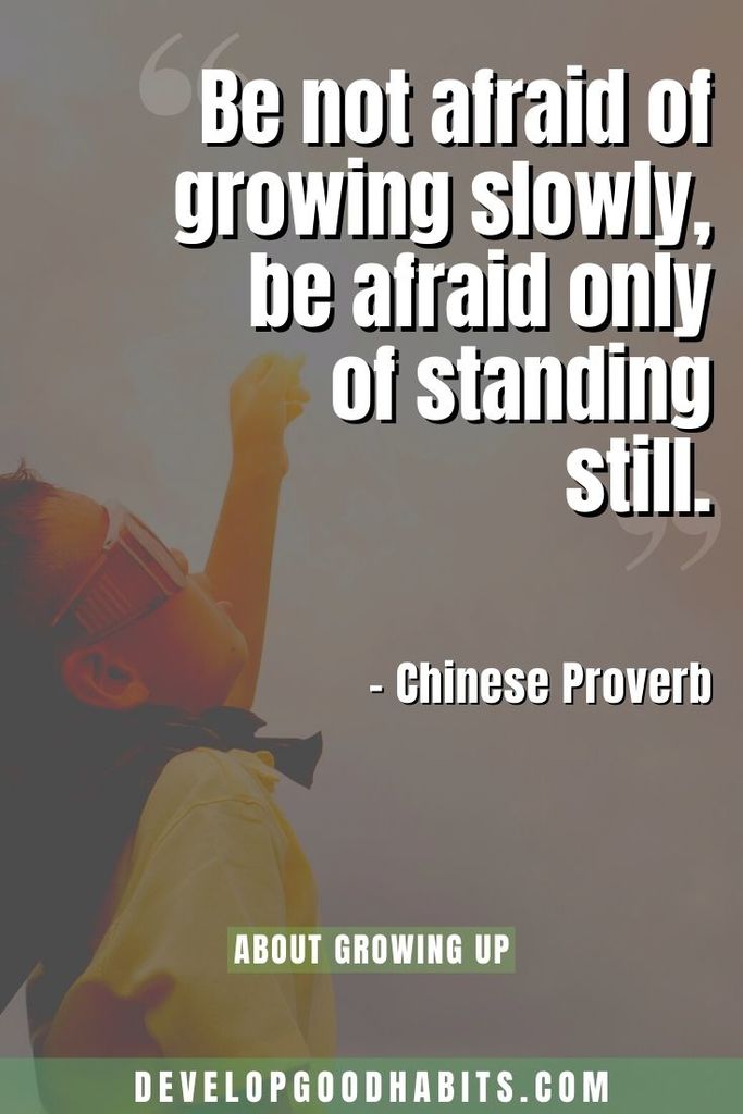 “Be not afraid of growing slowly, be afraid only of standing still.” – Chinese Proverb | you need to grow up quotes | growing up quotes funny