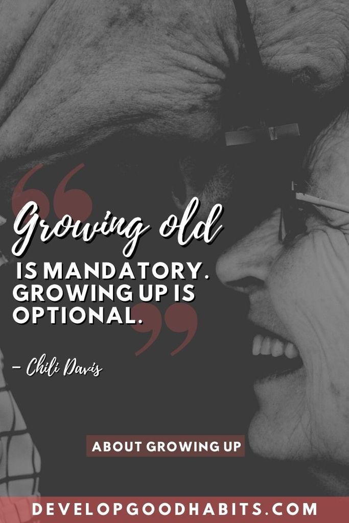 “Growing old is mandatory. Growing up is optional.” – Chili Davis | quotes about growing up and moving on | quotes about growing up too fast