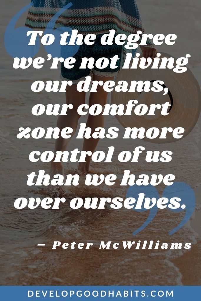 “To the degree we’re not living our dreams, our comfort zone has more control of us than we have over ourselves.” – Peter McWilliams | discomfort zone quotes | comfort zone instagram captions | life begins at the end of your comfort zone quote