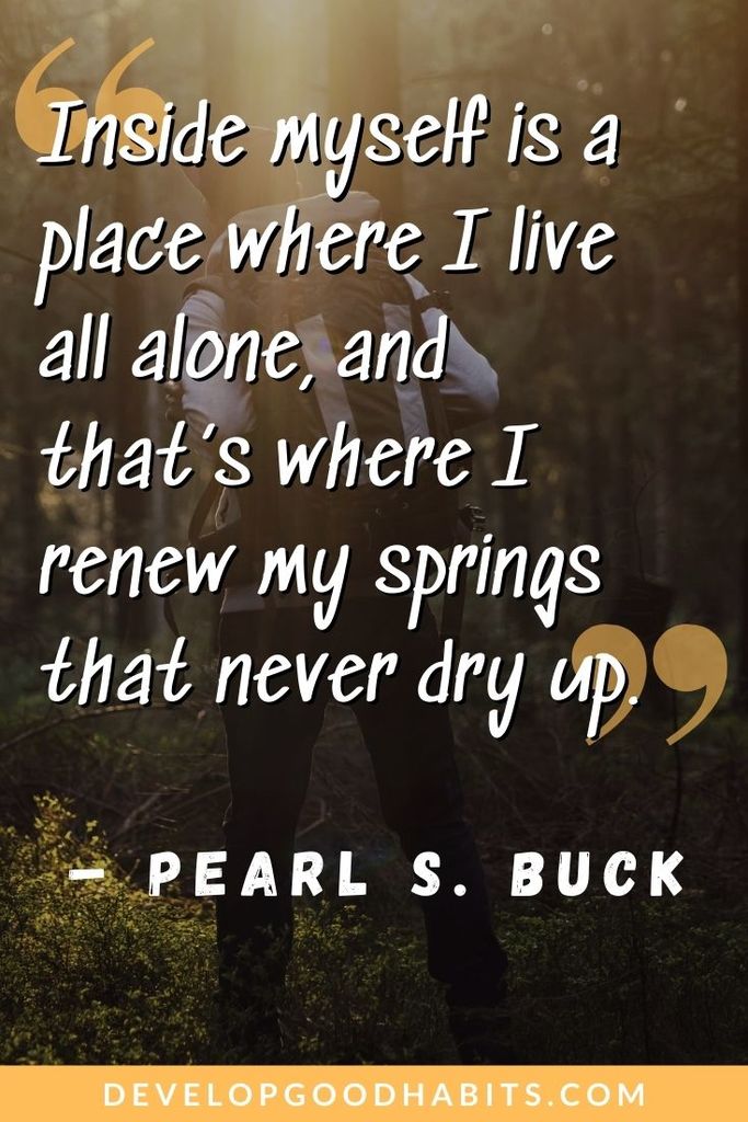 Being Alone Quotes About Not Being Lonely - “Inside myself is a place where I live all alone, and that’s where I renew my springs that never dry up.” – Pearl S. Buck | feeling lonely quotes about relationships | alone enjoying quotes | ok being alone quotes #alone #quoteoftheday #lifequotes