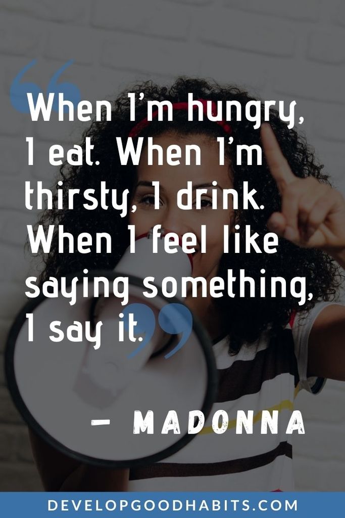 “When I’m hungry, I eat. When I’m thirsty, I drink. When I feel like saying something, I say it.” – Madonna | strong woman quotes in 2021 | strong woman quotes goodreads | quotes about being a strong woman and moving on #quoteoftheday #quotesoftheday #quotestoliveby
