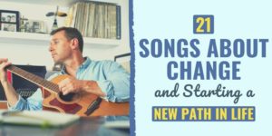 21 Songs About Change and Starting a New Path in Life songs about change | songs about change and new beginnings | songs about change in life