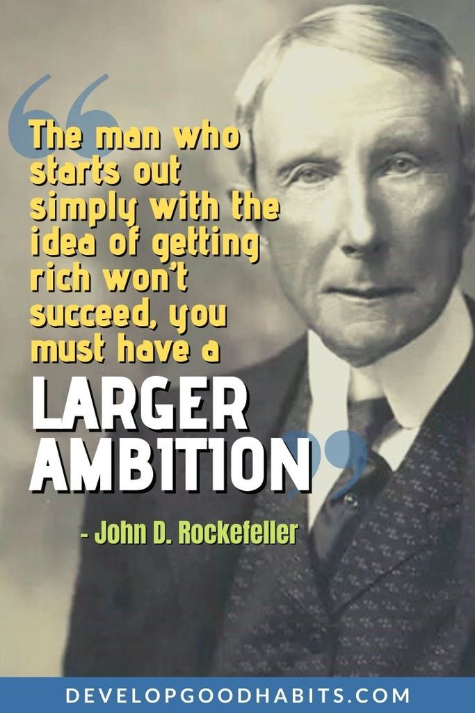 Ambition Quotes - “The man who starts out simply with the idea of getting rich won’t succeed, you must have a larger ambition.” – John D. Rockefeller | funny ambition quotes | the cost of ambition quotes | woman with ambition quotes #inspirationalquotes #quotestoliveby #ambition