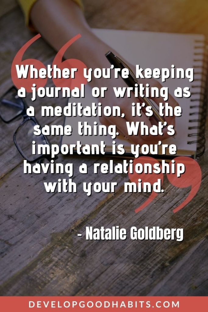 Journaling Quotes - “Whether you’re keeping a journal or writing as a meditation, it’s the same thing. What’s important is you’re having a relationship with your mind.” – Natalie Goldberg | art journaling quotes | journaling captions for instagram | journal entry quotes #qotd #greatquotes #dailyquotes