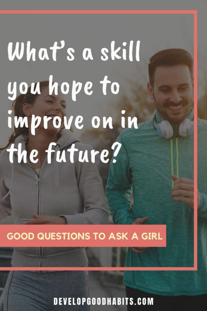 Good Questions to Ask a Girl - What’s a skill you hope to improve on in the future? | good open ended questions to ask a girl | good personal questions to ask a girl | good juicy questions to ask a girl