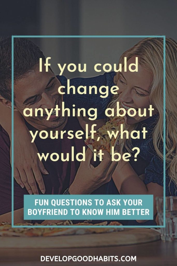 Questions to Ask Your Boyfriend - If you could change anything about yourself, what would it be? | questions to ask your boyfriend for fun | romantic questions to ask your boyfriend | trap questions to ask your boyfriend