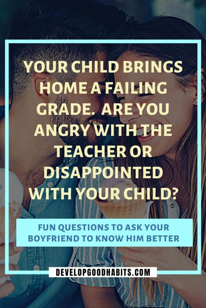 Questions to Ask Your Boyfriend - Your child brings home a failing grade.  Are you angry with the teacher or disappointed with your child? | questions to ask your boyfriend for fun | serious questions to ask your boyfriend about the future | romantic questions to ask your boyfriend
