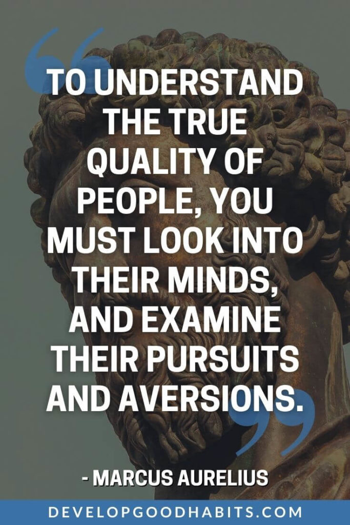 Marcus Aurelius Quotes - To understand the true quality of people, you must look into their minds, and examine their pursuits and aversions. | marcus aurelius quotes meditations | marcus aurelius quotes courage | marcus aurelius quotes leadership