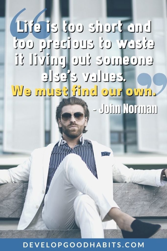Core Values Quotes - “Life is too short and too precious to waste it living out someone else’s values. We must find our own.” – John Norman | how do you express your values | what are core values | what are life core values #inspiration #motivational #dailyquotes
