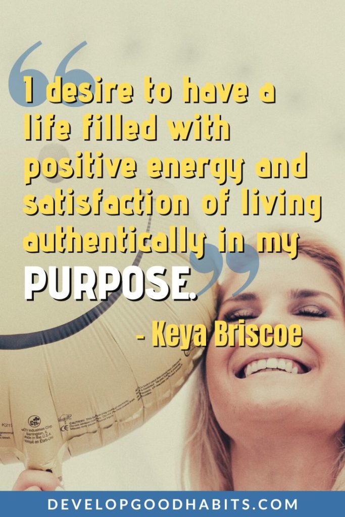Positive Energy Quotes - “I desire to have a life filled with positive energy and satisfaction of living authentically in my purpose.” – Keya Briscoe | sending positive energy quotes | short positive energy quotes | manifest positive energy quotes #love #motivational #positivity