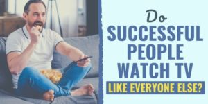 do successful people watch tv | do successful people watch news | daily habits of the rich and successful