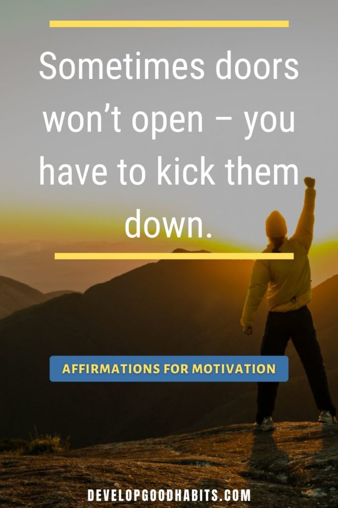 Affirmations for Motivation - Sometimes doors won’t open – you have to kick them down. | positive affirmations motivational interviewing | positive affirmations motivational quotes | what are the best positive affirmations