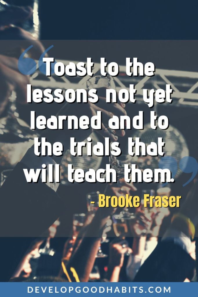 Quotes About Life Lessons - “Toast to the lessons not yet learned and to the trials that will teach them.” – Brooke Fraser | quotes about life lessons by famous poets | inspirational quotes about life lessons | motivational quotes about life lessons #qotd #lifelessons #life