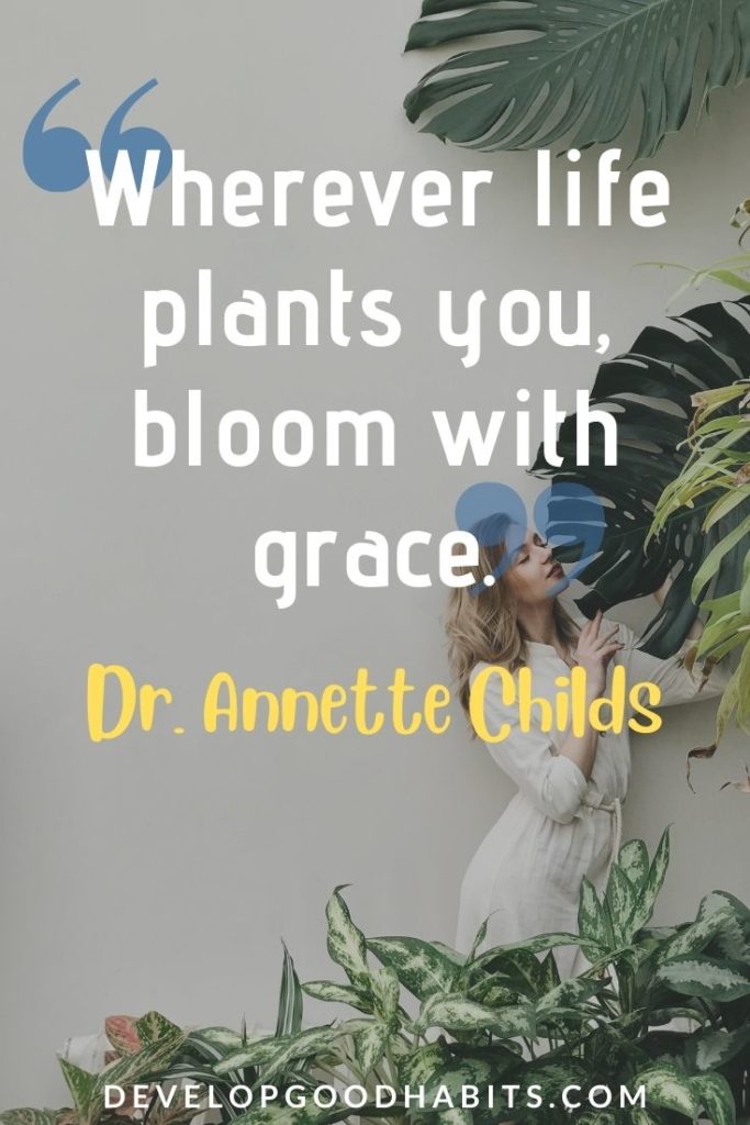 Change Your Mindset Quotes - “Wherever life plants you, bloom with grace.” - Dr. Annette Childs | change your mindset change your life quotes | when you change your mindset quotes | positive change your mindset quotes #weeklyquotes #motivationalquotes #inspirationalquotes