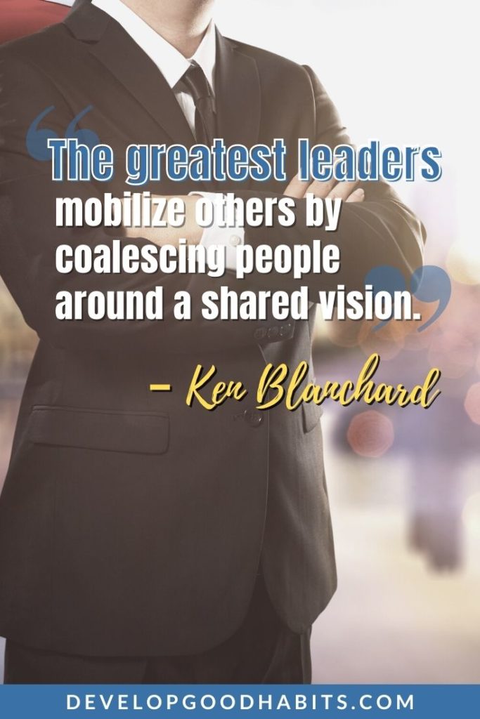 Leadership Quotes - “The greatest leaders mobilize others by coalescing people around a shared vision.” - Ken Blanchard | humble inspiring leadership quotes | leadership quotes for work | leadership quotes for students #quotesoftheday #quotestoliveby #mantra