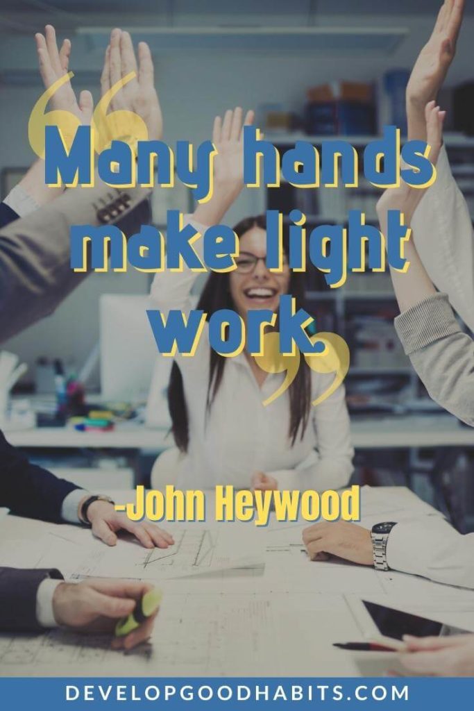 Teamwork Quotes - “Many hands make light work.” - John Heywood | teamwork quotes funny | teamwork quotes for the office | teamwork quotes sports