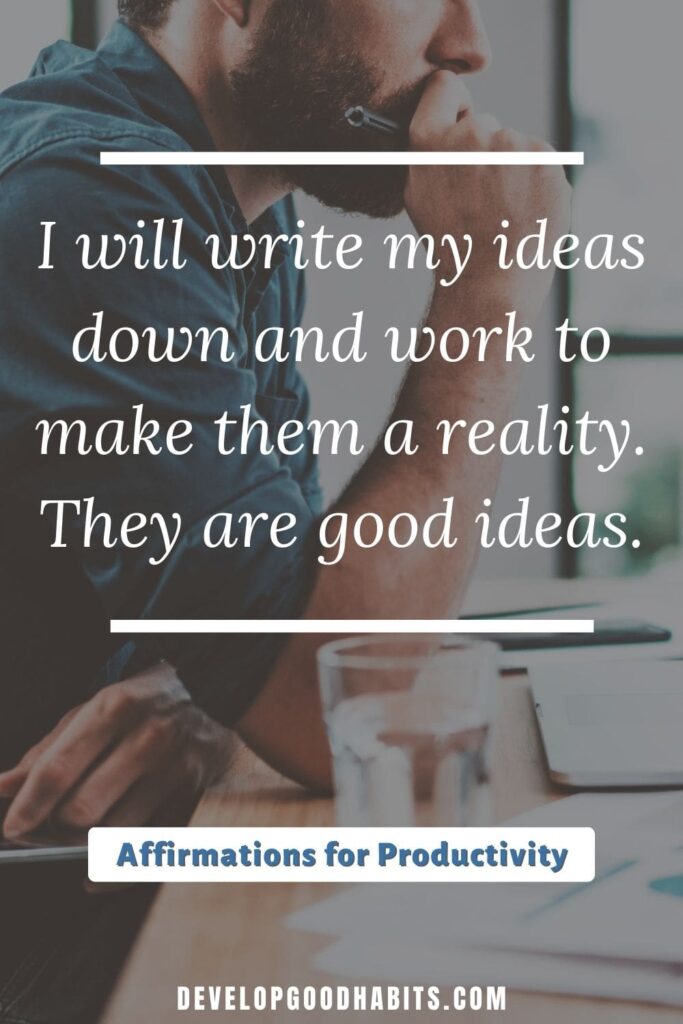 Affirmations for Productivity - I will write my ideas down and work to make them a reality. They are good ideas. | affirmations for work success | affirmations for confidence | how to write affirmations for manifestation examples #work #motivation #affirmation