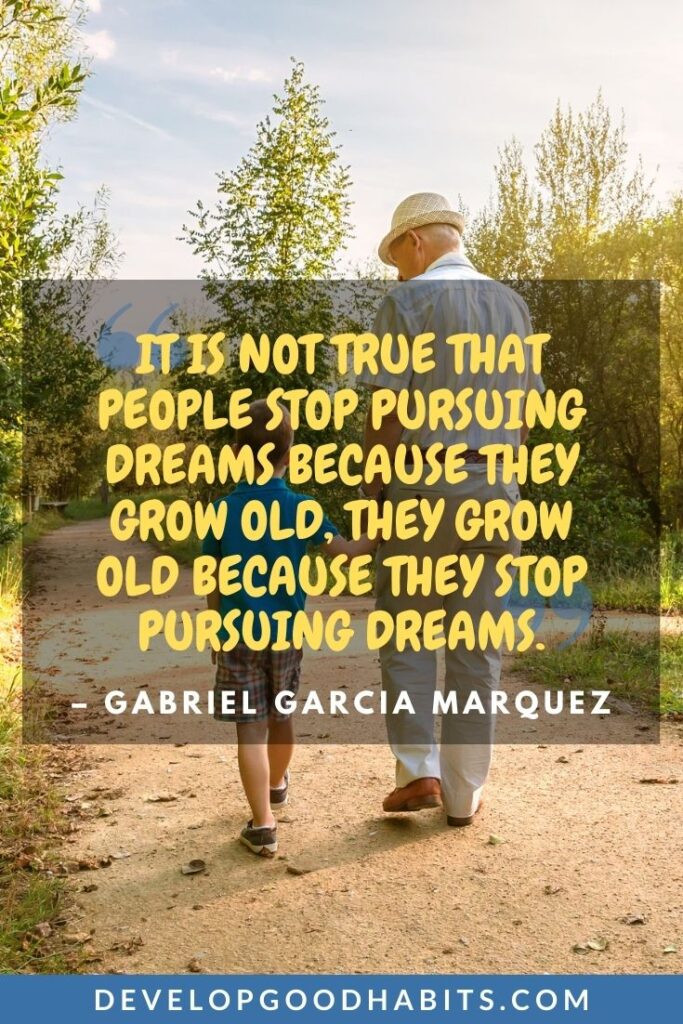 Inspiring Dream Quotes - “It is not true that people stop pursuing dreams because they grow old, they grow old because they stop pursuing dreams.” -Gabriel Garcia Marquez | dream big quotes for student | dream big quotes in english | dream big quotes for son #quoteoftheday #quotesoftheday #quotestoliveby
