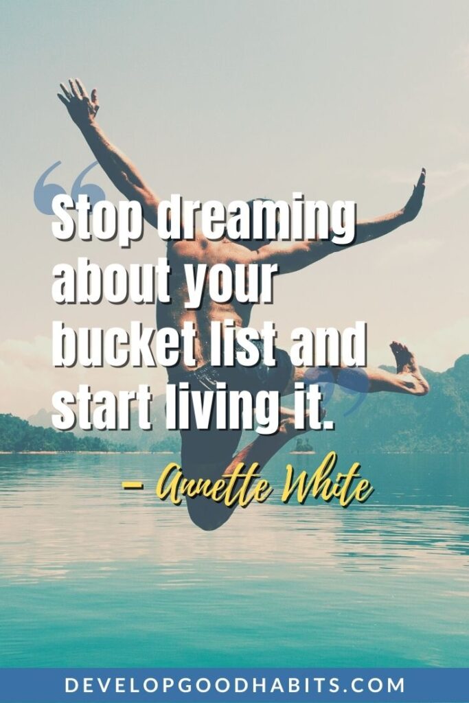 Follow Your Dream Quotes - "Stop dreaming about your bucket list and start living it." -Annette White | dont be afraid to dream big quotes | fly high dream big quotes | dream high dream big quotes #successquotes #dreaming #lifequotes