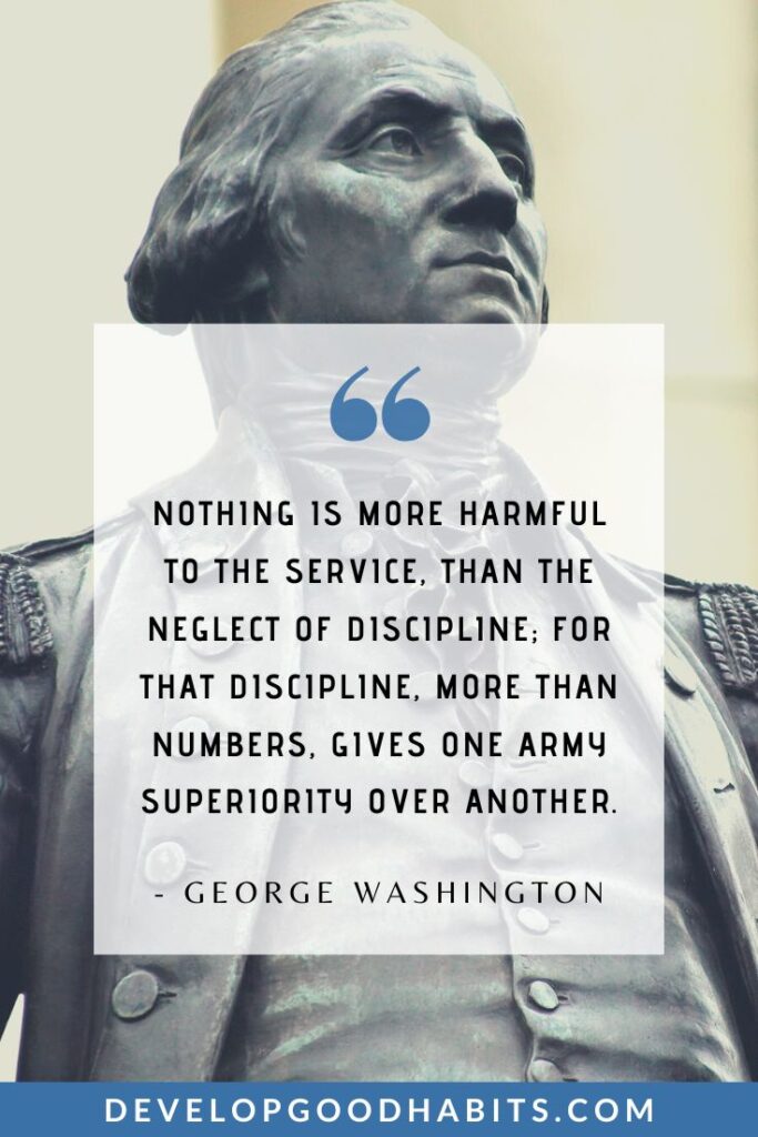 Motivational Self-Discipline Quotes - “Nothing is more harmful to the service, than the neglect of discipline; for that discipline, more than numbers, gives one army superiority over another.” – George Washington | motivational self discipline quotes | self disicipline quotes | inspirational self discipline quotes #qotd #selfdiscipline #quote