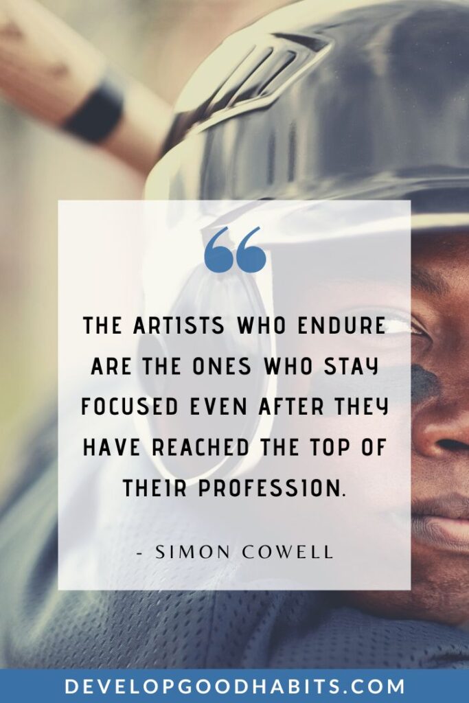 Focus Quotes - “The artists who endure are the ones who stay focused even after they have reached the top of their profession.” - Simon Cowell | life focus quotes | value of focus quotes | positive focus quotes #mindpower #concentration #stayfocused