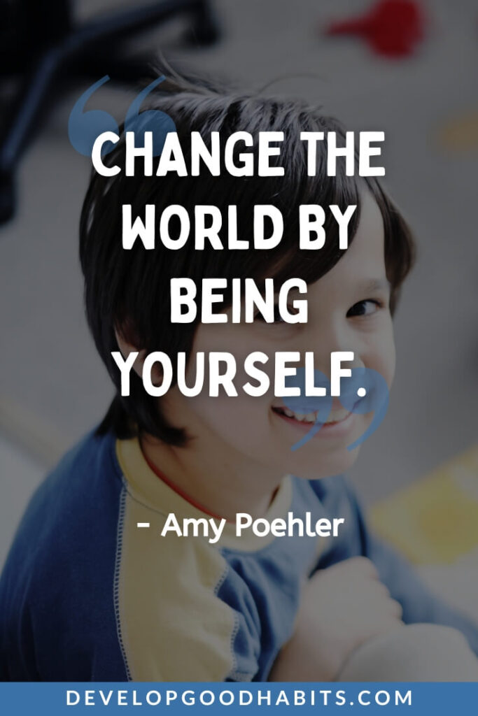 Positive Quotes for Kids - “Change the world by being yourself.” - Amy Poehler | quotes for kids about life | love for.kids quotes | kid friendly positive quotes