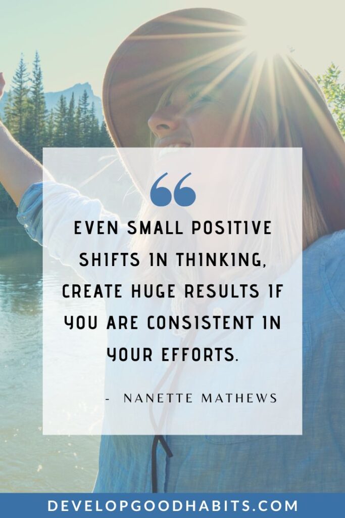 Keep Going Quotes - “Even small positive shifts in thinking, create huge results if you are consistent in your efforts.” - Nanette Mathews | inspirational quotes about resilience | encouraging quotes for tough times | positive quotes for motivation #inspirationalquotes #determination #perseverance