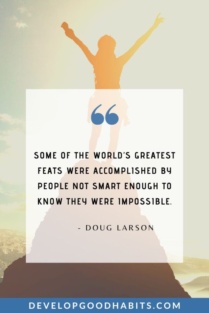 Mindset Quotes - “Some of the world’s greatest feats were accomplished by people not smart enough to know they were impossible.” - Doug Larson | mindset shifting quotes | mindset transformation sayings | powerful mindset messages #growthmindset #positivemindset #selflove