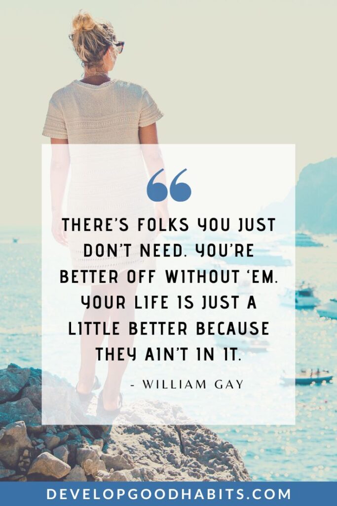 Negative People Quotes - “There’s folks you just don’t need. You’re better off without ‘em. Your life is just a little better because they ain’t in it.” - William Gay | self-care quotes | inspirational quotes | motivational quotes #inspirationalquotes #motivationalquotes #selfcare