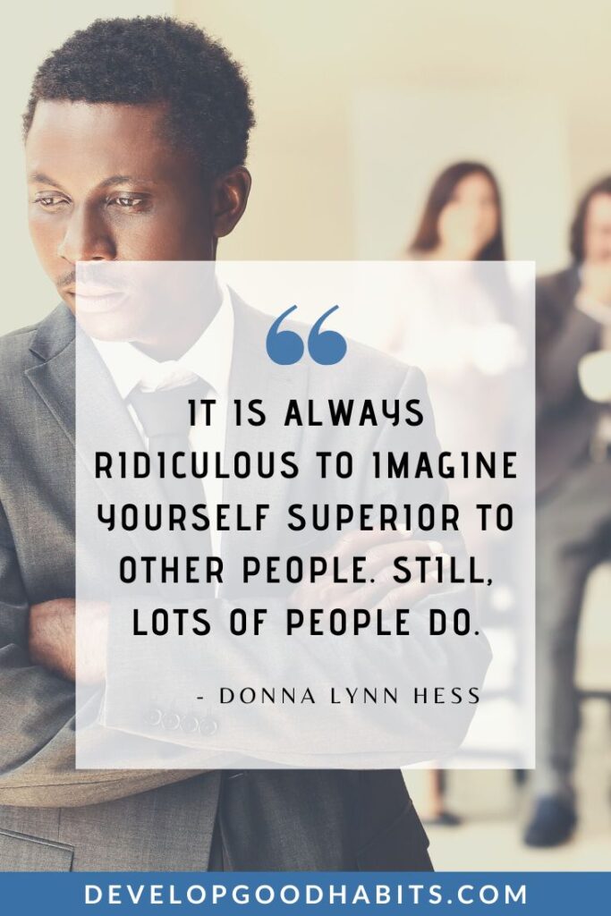 Negative People Quotes - “It is always ridiculous to imagine yourself superior to other people. Still, lots of people do.” - Donna Lynn Hess | overcoming negativity quotes | inner peace quotes | happiness quotes #selflove #mentalhealth #boundaries