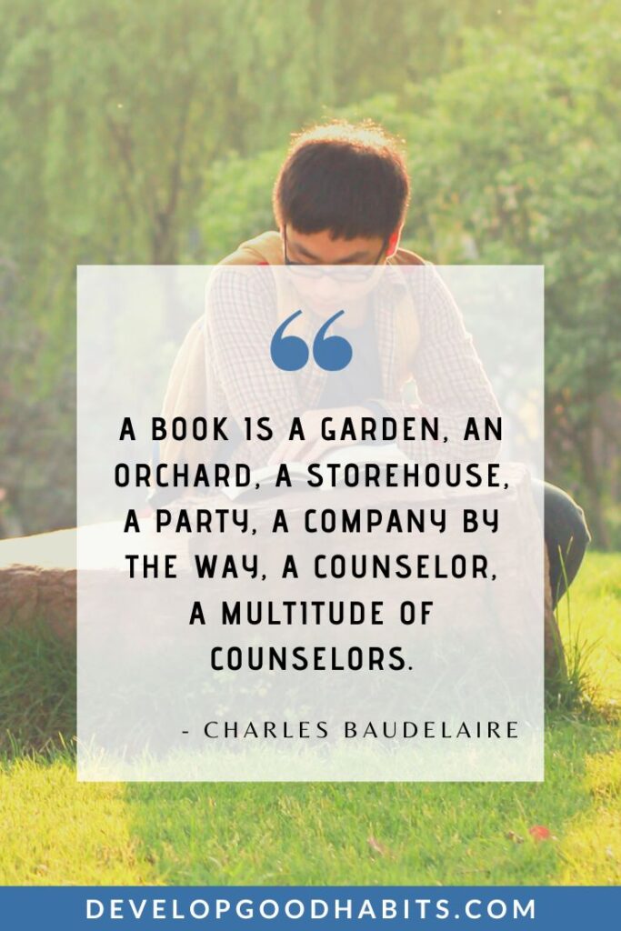 Love of Reading Quotes - “A book is a garden, an orchard, a storehouse, a party, a company by the way, a counselor, a multitude of counselors.” – Charles Baudelaire | book lover quotes | bibliophile messages | love for reading